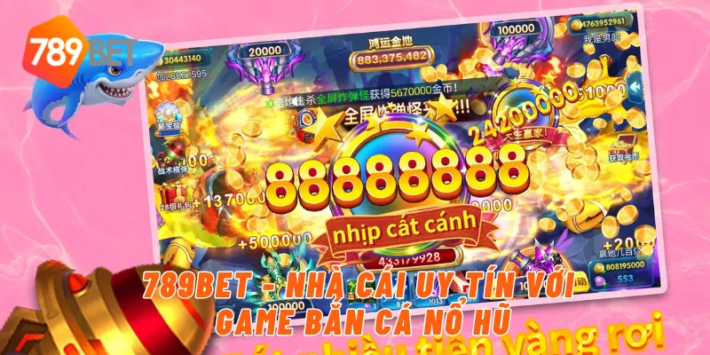 Game Bắn Cá Nổ Hũ Đổi Thưởng Cực Khủng Tại 789Bet 2 789Bet - Nhà Cái Uy Tín Với Game Bắn Cá Nổ Hũ